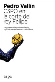 C3PO en la corte del rey Felipe : la guerra del Estado Profundo español contra la democracia liberal cover image