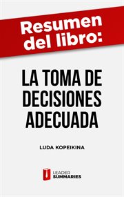 Resumen del libro "la toma de decisiones adecuada" de luda kopeikina. Aprender a tomar decisiones importantes con mayor facilidad, claridad y en menos tiempo cover image