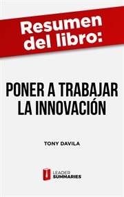 Resumen del libro "poner a trabajar a la innovación" de tony davila. Cómo gestionar, medir y beneficiarse de la innovación cover image