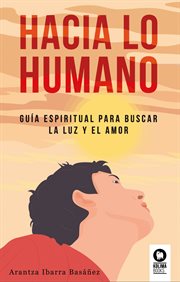 Hacia lo humano : Guía espiritual para buscar la luz y el amor cover image