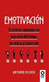 Emotivación : El rol de las emociones en la gestión del tiempo, las ventas y la inversión. Inteligencia emocional cover image