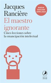 El maestro ignorante : Cinco lecciones sobre la emancipación intelectual - Nueva edición ampliada cover image