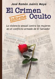 El Crimen Oculto : Informe sobre la violencia sexual contra las mujeres en el conflicto armado de El Salvador cover image