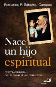 Nace un hijo espiritual : nuestra historia con el Padre Pío de Pietrelcina cover image