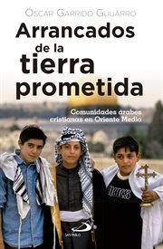 Arrancados de la tierra prometida. Comunidades árabes cristianas en Oriente Medio cover image