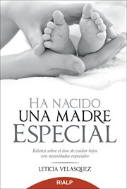 Ha nacido una madre especial. Relatos sobre el don de cuidar hijos con necesidades especiales cover image