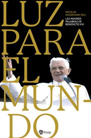 Luz para el mundo : las mejores palabras de Benedicto XVI cover image