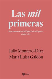 Las mil primeras : Supernumerarias del Opus Dei en España: 1945 a 1963. Libros sobre el Opus Dei cover image