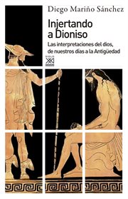Injertando a Dioniso : las interpretaciones del dios, de nuestros días a la Antigüedad cover image