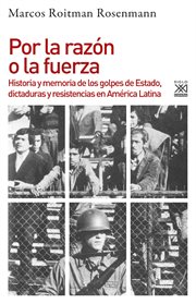 Por la razón o la fuerza. Historia y memoria de los golpes de Estado, dictaduras y resistencia en América Latina cover image