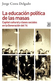 LA EDUCACION POLITICA DE LAS MASAS;CAPITAL CULTURAL Y CLASES SOCIALES EN LA GENERACION DEL 14 cover image