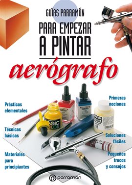Cover image for Guías Parramón para empezar a pintar. Aerógrafo