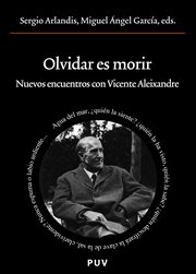 Olvidar es morir : nuevos encuentros con Vicente Aleixandre cover image