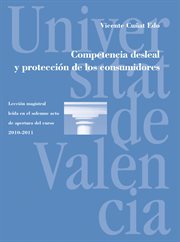 Competencia desleal y protección de los consumidores : lección magistral leída en el solemne acto de apertura del curso 2010-2011 cover image