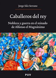 Caballeros del rey : nobleza y guerra en el reinado de Alfonso el Magnánimo cover image