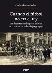 Cuando el fútbol no era el rey : los deportes en el espacio público de la ciudad de Valencia (1875-1909) cover image