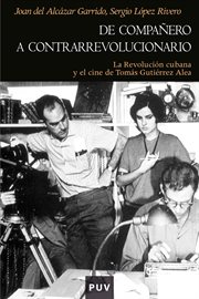 De compañero a contrarrevolucionario : la Revolución cubana y el cine de Tomás Gutiérrez Alea cover image