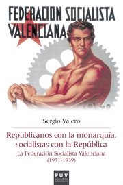 Republicanos con la monarquía, socialistas con la República : la Federación Socialista Valenciana durante la Segunda República y la guerra civil (1931-1939) cover image