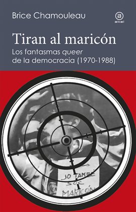 Cover image for Tiran al maricón. Los fantasmas "queer" de la democracia (1970-1988)