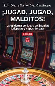 ¡jugad, jugad, malditos!. La epidemia del juego en España: ludópatas y capos del azar cover image