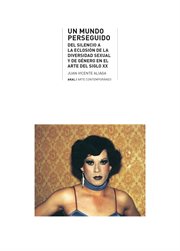 Un mundo perseguido : del silencio a la eclosión de la diversidad sexual y de género en el arte del siglo XX. Arte contemporáneo cover image