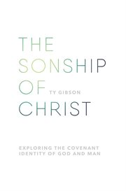 The sonship of Christ : exploring the covenant identity of God and man cover image