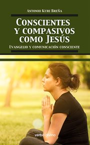 Conscientes y compasivos como Jesús : evangelio y comunicación consciente cover image