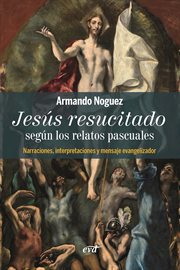 Jesús resucitado según los relatos pascuales : narraciones, interpretaciones y mensaje evangelizador cover image
