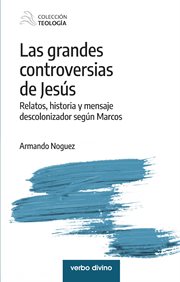 Las grandes controversias de Jesús : Relatos, historia y mensaje descolonizador según Marcos. Teología cover image