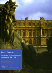 Viena y Versalles : las cortes de los rivales dinásticos europeos entre 1550 y 1780 cover image