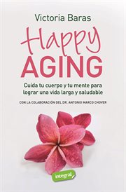 Happy Aging : Cuida tu cuerpo y tu mente para lograr una vida larga y saludable cover image