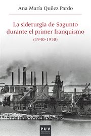 La siderurgia de Sagunto durante el primer franquismo (1940-1958) : estructura organizativa, producción y política social cover image