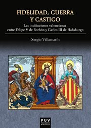 Fidelidad, guerra y castigo : las instituciones valencianas entre Felipe V de Borbón y Carlos III de Habsburgo cover image