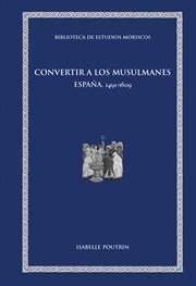 Convertir a los musulmanes : España, 1491-1609 cover image