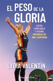 El peso de la gloria. lucha, esfuerzo y pasión: memorias de una campeona : memorias de una campeona cover image