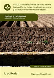 Preparación del terreno para la instalación de infraestructuras, siembra y plantación de cultivos herbáceos : UF0002 cover image