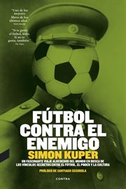 Fútbol contra el enemigo : un fascinante viaje alrededor del mundo en busca de los vínculos secretos entre el fútbol, el poder y la cultura cover image