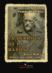 La derrota de la razón : Janusz Korczak : médico, educador y mártir cover image