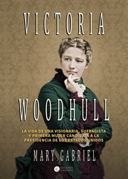 Victoria Woodhull : visionaria, sufragista, y primera mujer candidata a la presidencia de los EE.UU cover image