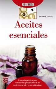 Aceites esenciales : una guía práctica para conocer las propiedades de los aceites esenciales y sus aplicaciones cover image
