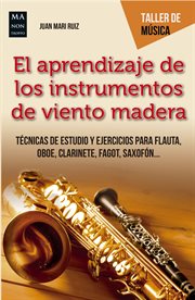 El aprendizaje de los instrumentos de viento madera : técnicas de estudio y ejercicios para flauta, oboe, clarinete, fagot, saxofón cover image