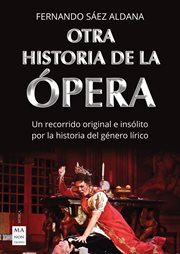 Otra historia de la ópera. Un recorrido original e insólito por la historia del género lírico cover image