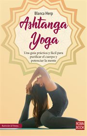 Ashtanga yoga : una guía práctica y fácil para purificar el cuerpo y potenciar la mente cover image