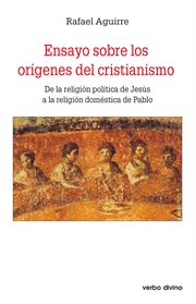 Ensayo sobre los orígenes del cristianismo : De la religión política de jesús a la religión doméstica de pablo cover image
