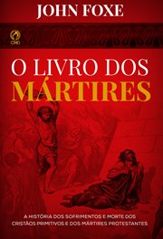 Foxe's book of martyrs. The History of the Sufferings and Deaths of Early Christians and Protestant Martyrs cover image