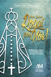 Nossa Senhora, rogai por nós! : Reflexões sobre a ladainha de Nossa Senhora cover image