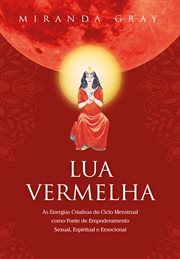 Lua Vermelha : As Energias Criativas Do Ciclo Menstrual Como Fonte De Empoderamento Sexual. Espiritual E Emocional cover image