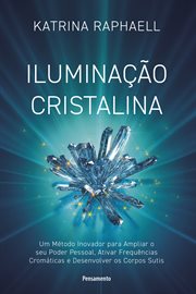 Iluminação Cristalina : Um Método Inovador Para Ampliar Seu Poder Pessoal, Ativar Frequências Cromáticas E Desenvolver Os Co cover image