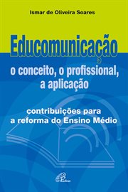 Educomunicação: O Conceito, O Profissional, a Aplicação : Contribuições Para a Reforma De Ensino Médio cover image