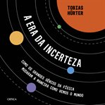 A era da incerteza : Como os grandes gênios da física mudaram a maneira como vemos o mundo cover image